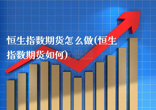 恒生指数期货怎么做(恒生指数期货如何)_https://www.gnhpgy.com_纳指期货_第1张