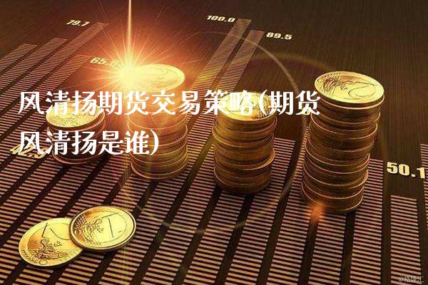 风清扬期货交易策略(期货风清扬是谁)_https://www.gnhpgy.com_期货百科_第1张