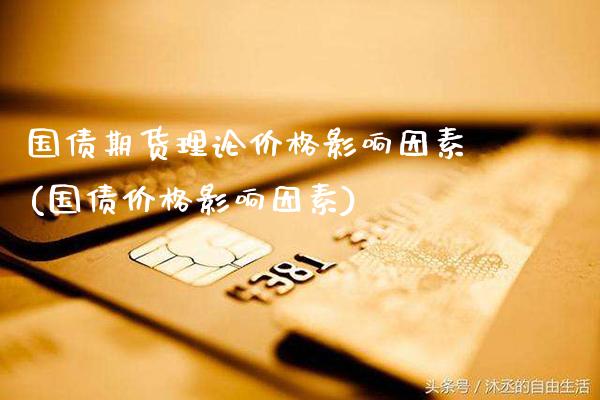 国债期货理论价格影响因素(国债价格影响因素)_https://www.gnhpgy.com_股指期货_第1张