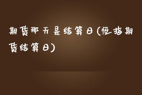 期货那天是结算日(恒指期货结算日)_https://www.gnhpgy.com_期货百科_第1张