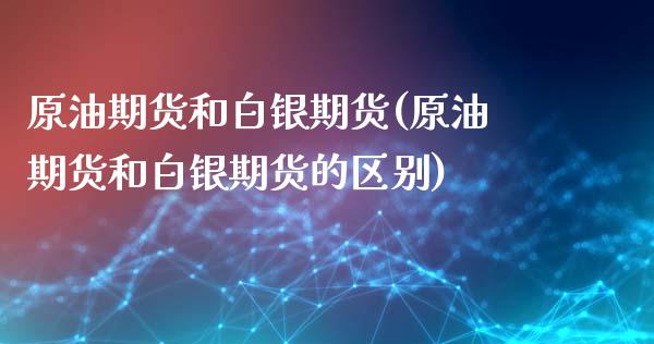 原油期货和白银期货(原油期货和白银期货的区别)_原油期货_第1张_公牛期货直播室 原油期货和白银期货(原油期货和白银期货的区别)_https://www.gnhpgy.com_原油期货_第1张