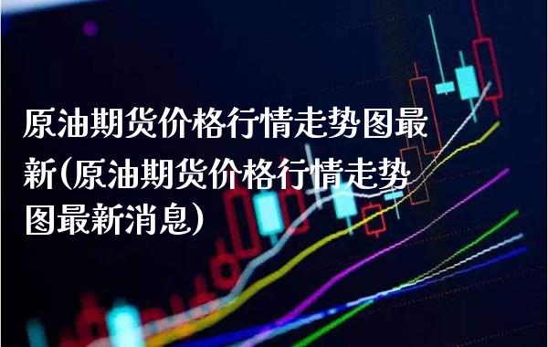 原油期货价格行情走势图最新(原油期货价格行情走势图最新消息)_https://www.gnhpgy.com_德指期货_第1张