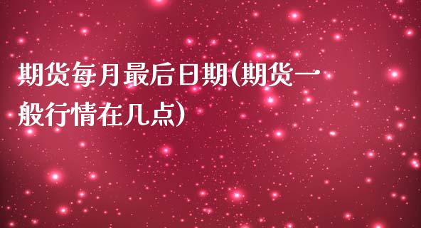 期货每月最后日期(期货一般行情在几点)_https://www.gnhpgy.com_期货知识_第1张