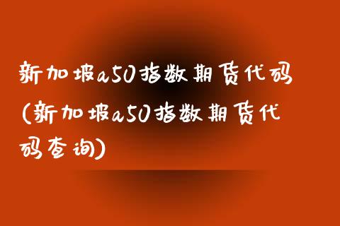 新加坡a50指数期货代码(新加坡a50指数期货代码查询)_https://www.gnhpgy.com_道指期货_第1张
