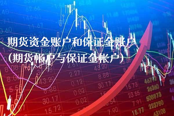 期货资金账户和保证金账户(期货帐户与保证金帐户)_https://www.gnhpgy.com_德指期货_第1张