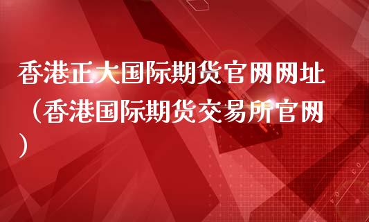 香港正大国际期货网址（香港国际期货交易所）_https://www.gnhpgy.com_纳指期货_第1张
