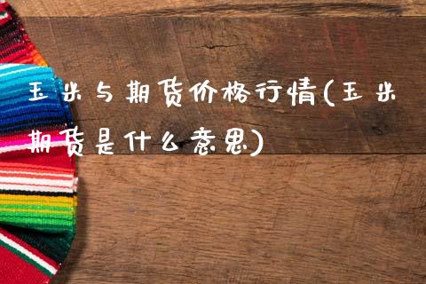 玉米与期货价格行情(玉米期货是什么意思)_https://www.gnhpgy.com_期货知识_第1张