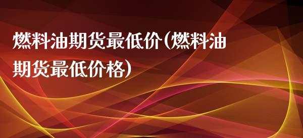 燃料油期货最低价(燃料油期货最低价格)_https://www.gnhpgy.com_道指期货_第1张