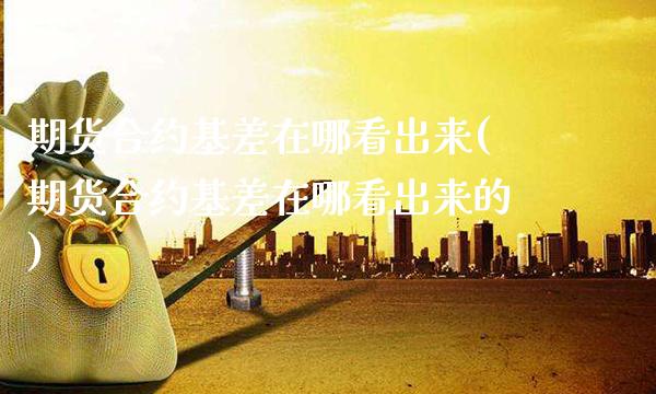期货合约基差在哪看出来(期货合约基差在哪看出来的)_https://www.gnhpgy.com_黄金期货_第1张
