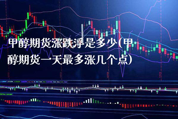 甲醇期货涨跌浮是多少(甲醇期货一天最多涨几个点)_https://www.gnhpgy.com_纳指期货_第1张
