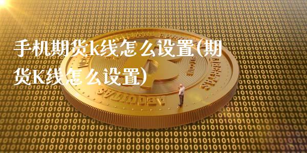 手机期货k线怎么设置(期货K线怎么设置)_https://www.gnhpgy.com_股指期货_第1张