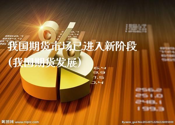 我国期货市场已进入新阶段(我国期货发展)_https://www.gnhpgy.com_期货百科_第1张