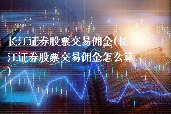 长江证券股票交易佣金(长江证券股票交易佣金怎么算)_https://www.gnhpgy.com_德指期货_第1张