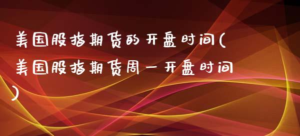 美国股指期货的开盘时间(美国股指期货周一开盘时间)_https://www.gnhpgy.com_德指期货_第1张