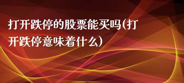 打开跌停的股票能买吗(打开跌停意味着什么)_恒指期货_第1张_公牛期货直播室 打开跌停的股票能买吗(打开跌停意味着什么)_https://www.gnhpgy.com_恒指期货_第1张