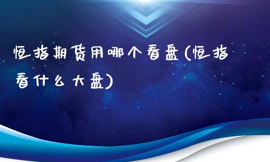 恒指期货用哪个看盘(恒指看什么大盘)_纳指期货_第1张_公牛期货直播室 恒指期货用哪个看盘(恒指看什么大盘)_https://www.gnhpgy.com_纳指期货_第1张