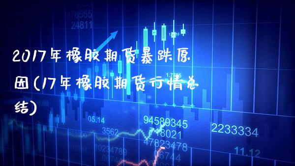 2017年橡胶期货暴跌原因(17年橡胶期货行情总结)_https://www.gnhpgy.com_股指期货_第1张