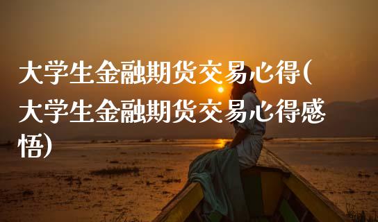 大学生金融期货交易心得(大学生金融期货交易心得感悟)_https://www.gnhpgy.com_股指期货_第1张