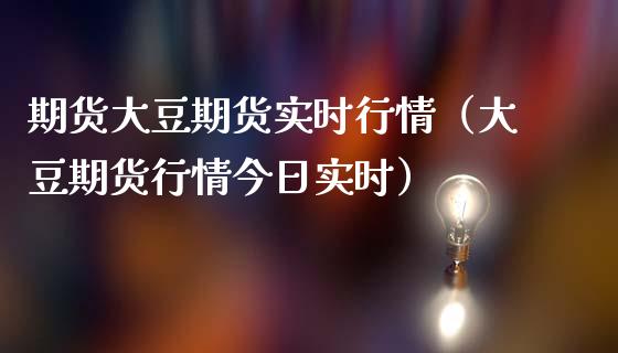 期货大豆期货实时行情（大豆期货行情今日实时）_https://www.gnhpgy.com_恒指期货_第1张