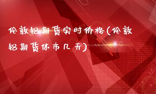 伦敦铝期货实时价格(伦敦铝期货休市几天)_https://www.gnhpgy.com_黄金期货_第1张