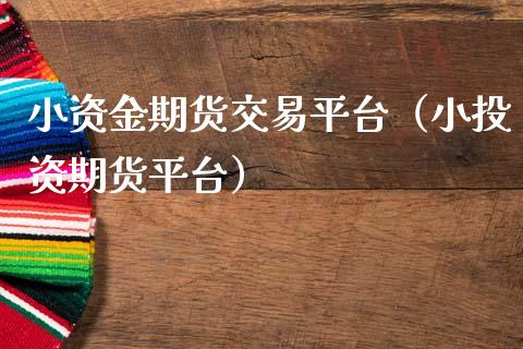 小资金期货交易平台（小投资期货平台）_https://www.gnhpgy.com_期货知识_第1张