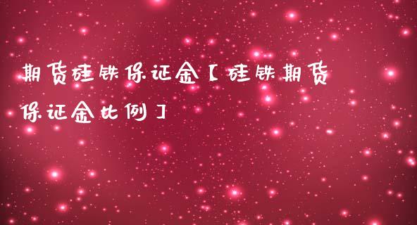 期货硅铁保证金【硅铁期货保证金比例】_https://www.gnhpgy.com_恒指期货_第1张