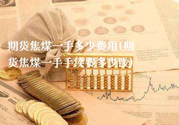 期货焦煤一手多少费用(期货焦煤一手手续费多少钱)_https://www.gnhpgy.com_恒指期货_第1张