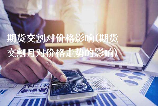 期货交割对价格影响(期货交割月对价格走势的影响)_https://www.gnhpgy.com_纳指期货_第1张