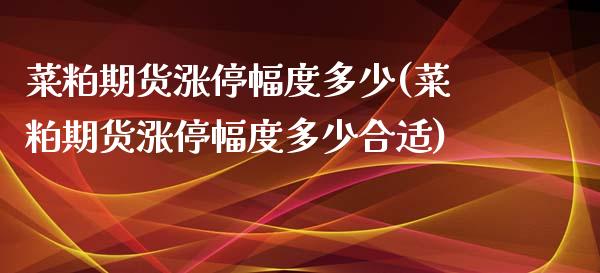 菜粕期货涨停幅度多少(菜粕期货涨停幅度多少合适)_https://www.gnhpgy.com_黄金期货_第1张