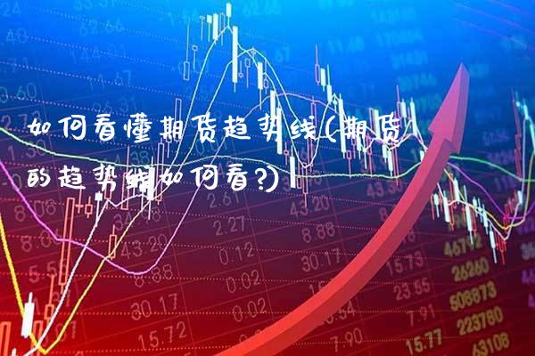 如何看懂期货趋势线(期货的趋势线如何看?)_https://www.gnhpgy.com_德指期货_第1张