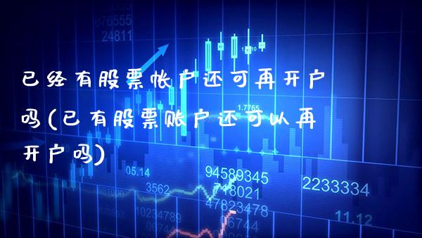 已经有股票帐户还可再开户吗(已有股票账户还可以再开户吗)_https://www.gnhpgy.com_恒指期货_第1张