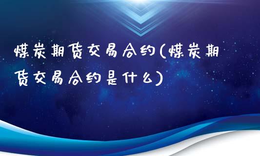 煤炭期货交易合约(煤炭期货交易合约是什么)_https://www.gnhpgy.com_股指期货_第1张