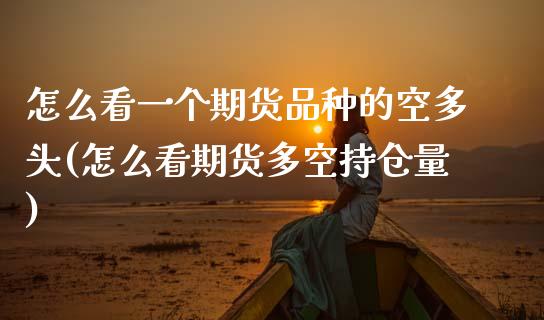 怎么看一个期货品种的空多头(怎么看期货多空持仓量)_https://www.gnhpgy.com_恒指期货_第1张
