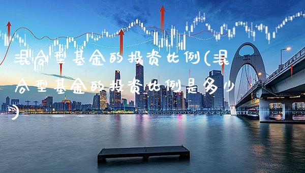 混合型基金的投资比例(混合型基金的投资比例是多少)_https://www.gnhpgy.com_股指期货_第1张