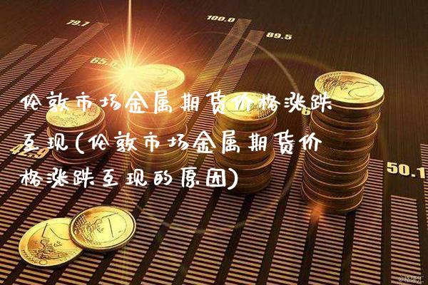 伦敦市场金属期货价格涨跌互现(伦敦市场金属期货价格涨跌互现的原因)_https://www.gnhpgy.com_黄金期货_第1张