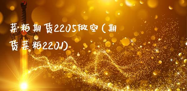 菜粕期货2205做空(期货菜粕2201)_https://www.gnhpgy.com_股指期货_第1张