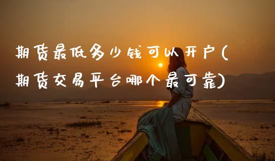 期货最低多少钱可以开户(期货交易平台哪个最可靠)_https://www.gnhpgy.com_恒指期货_第1张