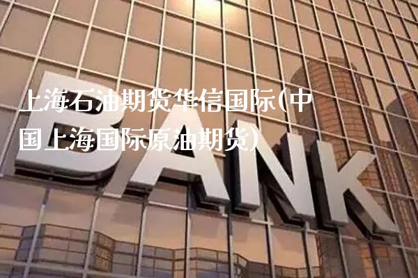 上海石油期货华信国际(中国上海国际原油期货)_https://www.gnhpgy.com_股指期货_第1张