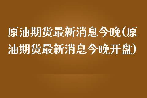 原油期货最新消息今晚(原油期货最新消息今晚开盘)_https://www.gnhpgy.com_道指期货_第1张