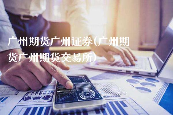 广州期货广州证券(广州期货广州期货交易所)_https://www.gnhpgy.com_股指期货_第1张