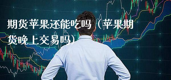 期货苹果还能吃吗（苹果期货交易吗）_https://www.gnhpgy.com_黄金期货_第1张