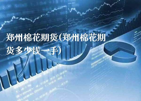 郑州棉花期货(郑州棉花期货多少钱一手)_https://www.gnhpgy.com_纳指期货_第1张