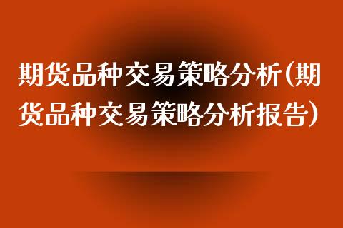 期货品种交易策略分析(期货品种交易策略分析报告)_https://www.gnhpgy.com_股指期货_第1张