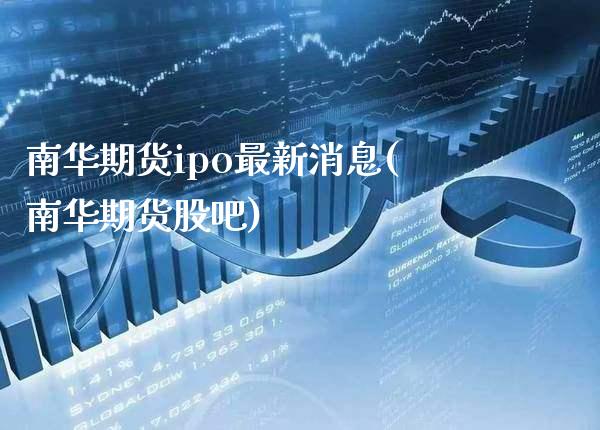 南华期货ipo最新消息(南华期货股吧)_https://www.gnhpgy.com_道指期货_第1张