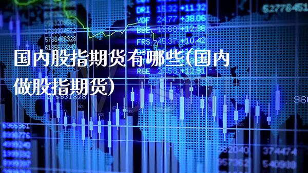 国内股指期货有哪些(国内做股指期货)_https://www.gnhpgy.com_道指期货_第1张