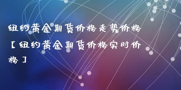 纽约黄金期货价格走势价格【纽约黄金期货价格实时价格】_https://www.gnhpgy.com_德指期货_第1张