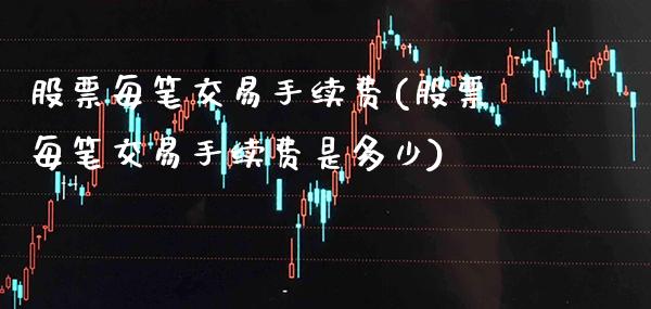 股票每笔交易手续费(股票每笔交易手续费是多少)_https://www.gnhpgy.com_纳指期货_第1张