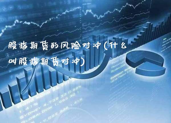 股指期货的风险对冲(什么叫股指期货对冲)_https://www.gnhpgy.com_期货知识_第1张