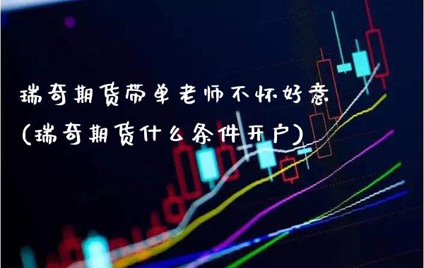 瑞奇期货带单老师不怀好意(瑞奇期货什么条件开户)_https://www.gnhpgy.com_德指期货_第1张
