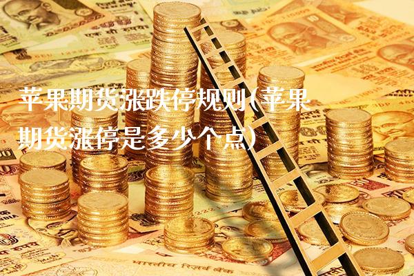 苹果期货涨跌停规则(苹果期货涨停是多少个点)_https://www.gnhpgy.com_原油期货_第1张